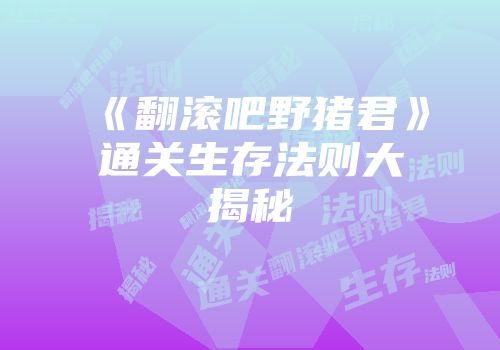 《翻滚吧野猪君》通关生存法则大揭秘
