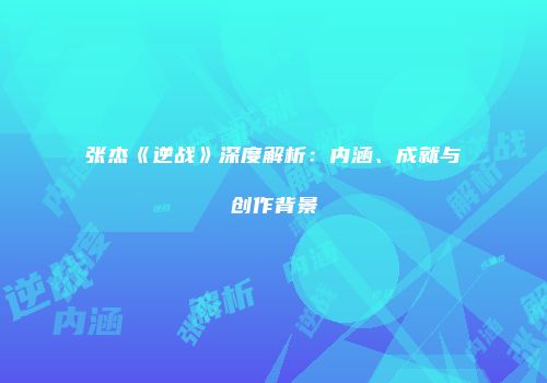 张杰《逆战》深度解析：内涵、成就与创作背景