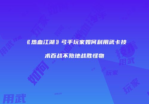 《热血江湖》弓手玩家如何利用武卡技术百战不殆地战胜怪物