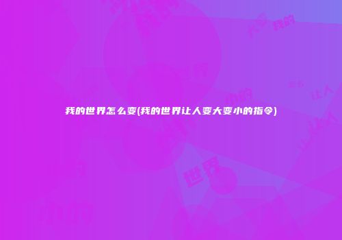我的世界怎么变(我的世界让人变大变小的指令)