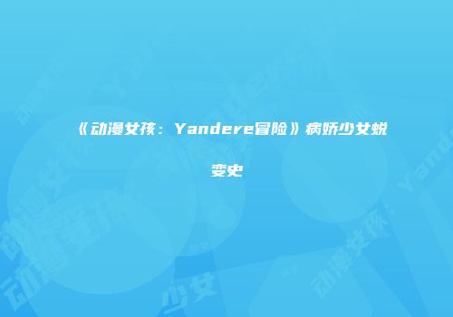 《动漫女孩：Yandere冒险》病娇少女蜕变史
