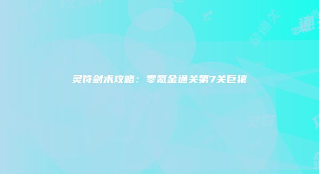 灵符剑术攻略：零氪金通关第7关巨猿