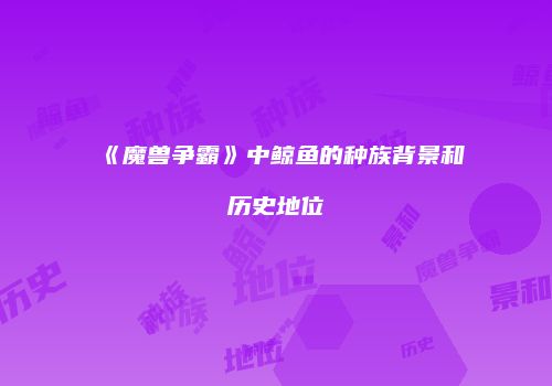《魔兽争霸》中鲸鱼的种族背景和历史地位