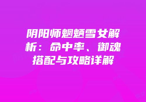 阴阳师魍魉雪女解析：命中率、御魂搭配与攻略详解