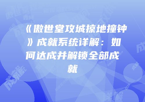 《傲世堂攻城掠地撞钟》成就系统详解：如何达成并解锁全部成就