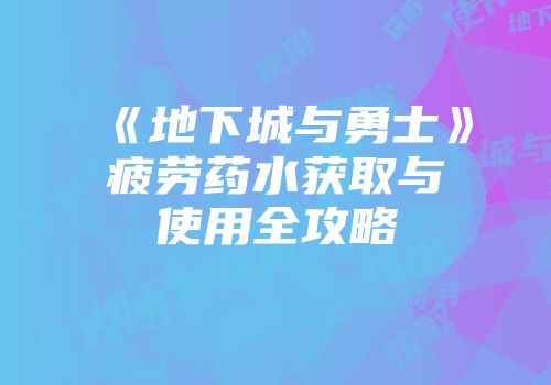 《地下城与勇士》疲劳药水获取与使用全攻略