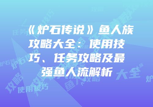 《炉石传说》鱼人族攻略大全：使用技巧、任务攻略及最强鱼人流解析