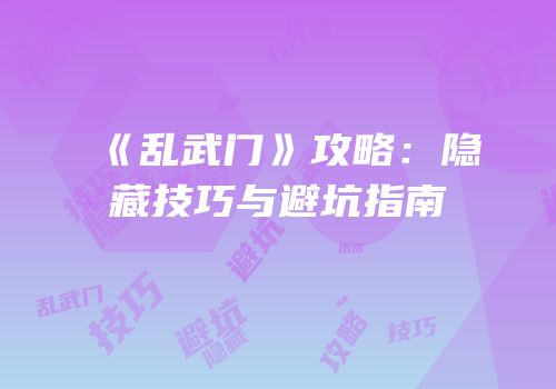 《乱武门》攻略：隐藏技巧与避坑指南