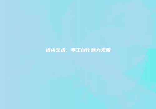 指尖艺术：手工创作魅力无限