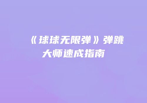 《球球无限弹》弹跳大师速成指南