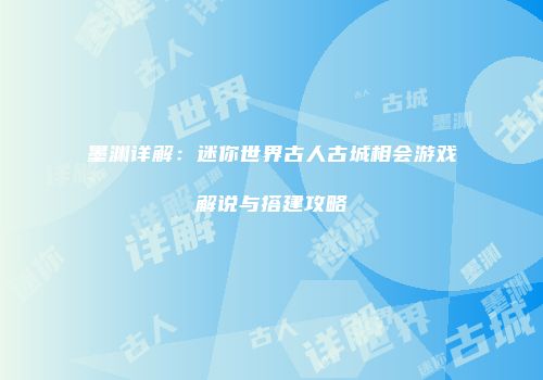 墨渊详解：迷你世界古人古城相会游戏解说与搭建攻略