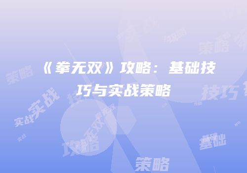 《拳无双》攻略：基础技巧与实战策略