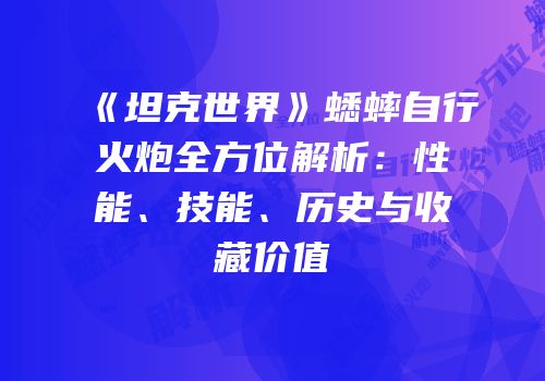 《坦克世界》蟋蟀自行火炮全方位解析：性能、技能、历史与收藏价值
