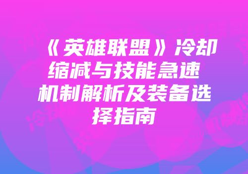 《英雄联盟》冷却缩减与技能急速机制解析及装备选择指南