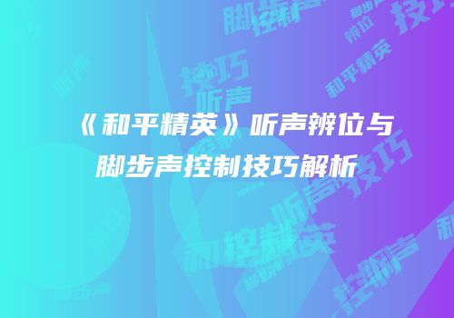 《和平精英》听声辨位与脚步声控制技巧解析