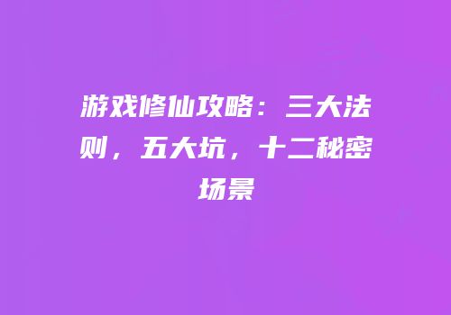 游戏修仙攻略：三大法则，五大坑，十二秘密场景