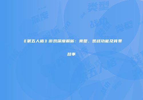 《第五人格》游戏深度解析：类型、观战功能及背景故事