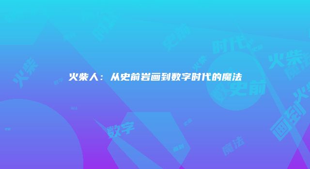火柴人：从史前岩画到数字时代的魔法