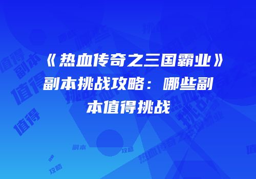 《热血传奇之三国霸业》副本挑战攻略：哪些副本值得挑战