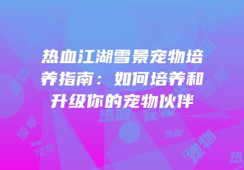 热血江湖雪景宠物培养指南：如何培养和升级你的宠物伙伴