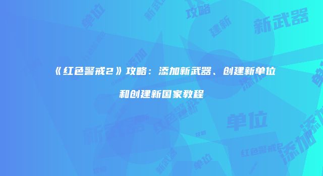 《红色警戒2》攻略：添加新武器、创建新单位和创建新国家教程