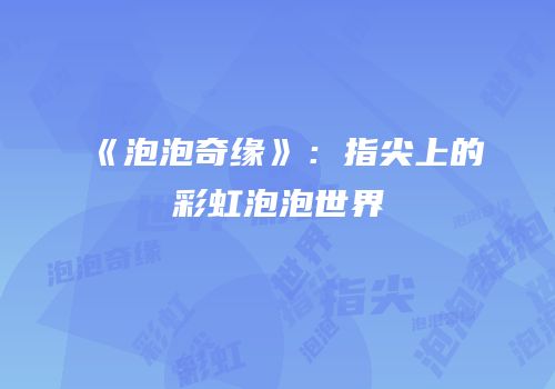 《泡泡奇缘》：指尖上的彩虹泡泡世界