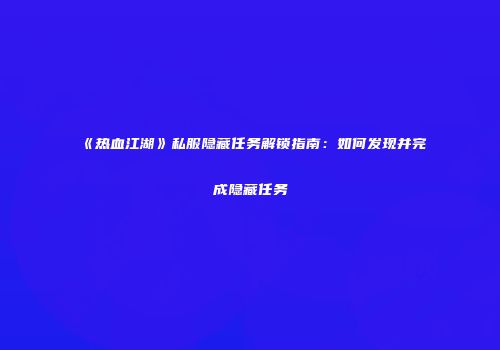 《热血江湖》私服隐藏任务解锁指南:如何发现并完成隐藏任务