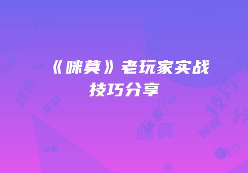 《咪莫》老玩家实战技巧分享
