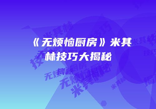《无烦恼厨房》米其林技巧大揭秘