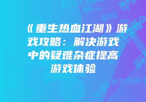 《重生热血江湖》游戏攻略：解决游戏中的疑难杂症提高游戏体验