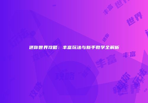 迷你世界攻略：丰富玩法与新手教学全解析