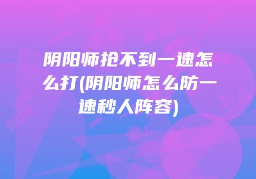 阴阳师抢不到一速怎么打(阴阳师怎么防一速秒人阵容)