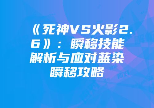 《死神VS火影2.6》：瞬移技能解析与应对蓝染瞬移攻略