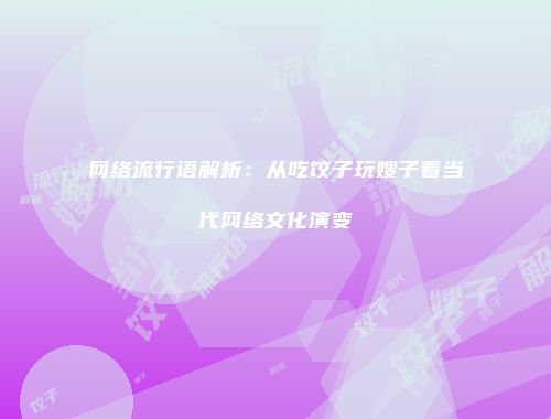 网络流行语解析：从吃饺子玩嫂子看当代网络文化演变