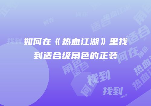 如何在《热血江湖》里找到适合级角色的正装