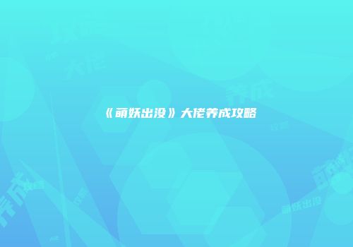 《萌妖出没》大佬养成攻略