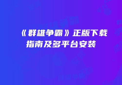 《群雄争霸》正版下载指南及多平台安装