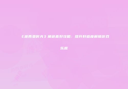 《波西亚时光》角色喜好攻略：提升好感度解锁游戏乐趣