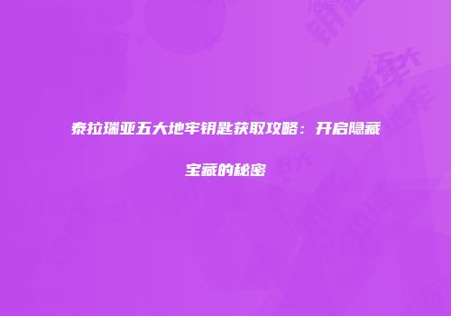 泰拉瑞亚五大地牢钥匙获取攻略：开启隐藏宝藏的秘密