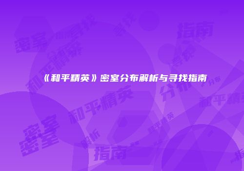 《和平精英》密室分布解析与寻找指南