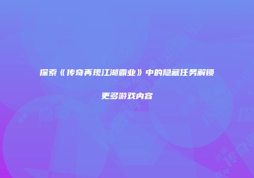 探索《传奇再现江湖霸业》中的隐藏任务解锁更多游戏内容