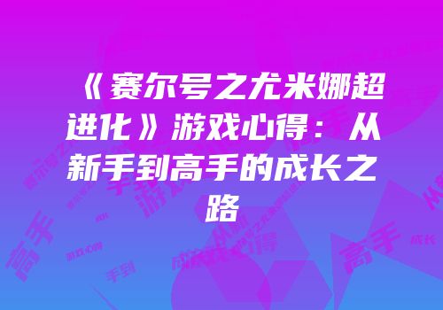 《赛尔号之尤米娜超进化》游戏心得：从新手到高手的成长之路