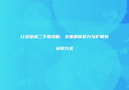 红色警戒二下载攻略：全面解析官方与扩展包获取方式
