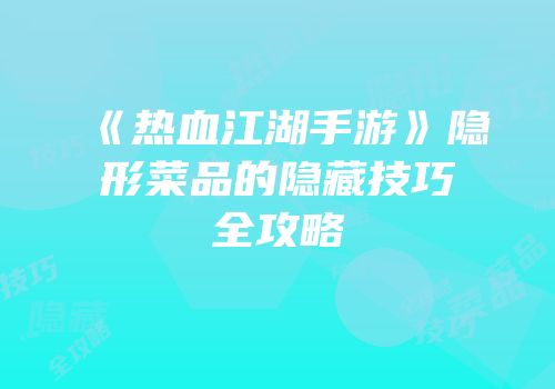 《热血江湖手游》隐形菜品的隐藏技巧全攻略