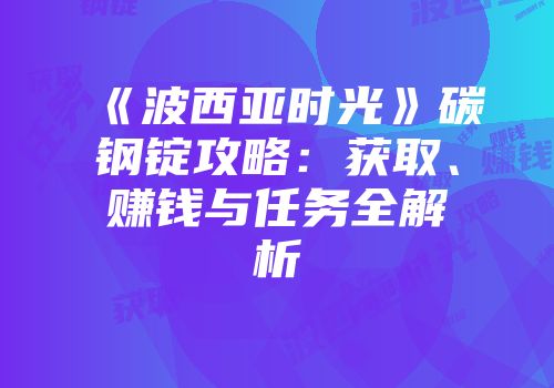 《波西亚时光》碳钢锭攻略：获取、赚钱与任务全解析