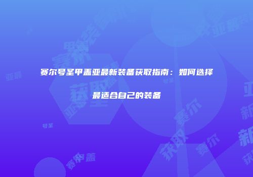 赛尔号圣甲盖亚最新装备获取指南：如何选择最适合自己的装备