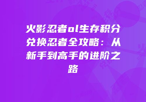 火影忍者ol生存积分兑换忍者全攻略：从新手到高手的进阶之路