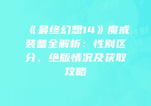 《最终幻想14》魔戒装备全解析：性别区分、绝版情况及获取攻略