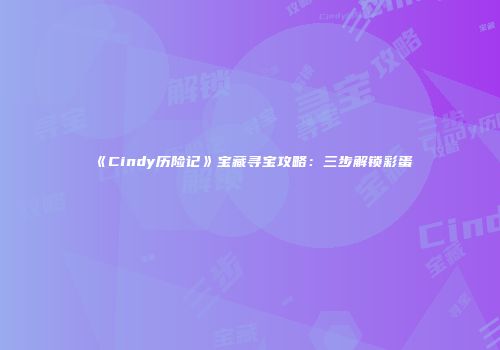 《Cindy历险记》宝藏寻宝攻略：三步解锁彩蛋
