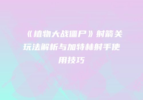 《植物大战僵尸》射箭关玩法解析与加特林射手使用技巧